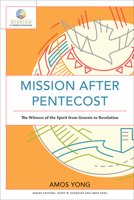 Mission After Pentecost: The Witness of the Spirit from Genesis to Revelation by Amos Yong