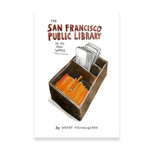 The San Francisco Public Library In Its Own Words by Wendy MacNaughton