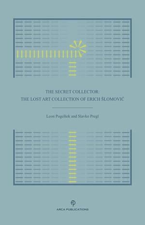 The Secret Collector: The Lost Art Collection of Erich Šlomovič by Slavko Pregl, Leon Pogelšek