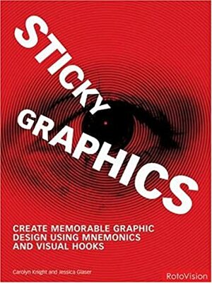 Sticky Graphics: Create Memorable Graphic Design Using Mnemonics and Visual Hooks by Jessica Glaser, Carolyn Knight