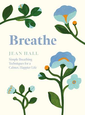 Breathe: Simple Breathing Techniques for a Calmer, Happier Life by Jean Hall