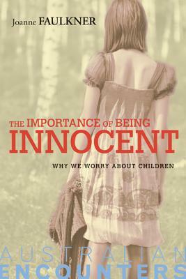 The Importance of Being Innocent: Why We Worry about Children by Joanne Faulkner