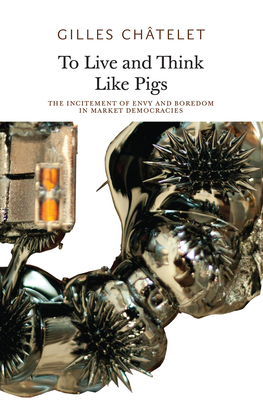 To Live and Think Like Pigs: The Incitement of Envy and Boredom in Market Democracies by Gilles Chatelet