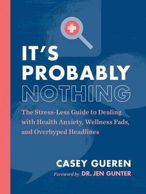 It's Probably Nothing: The Stress-Free Guide to Navigating Wellness Fads, Health Misinformation, and Your Biggest Body Concerns by Casey Gueren, Jen Gunter