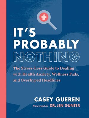 It's Probably Nothing: The Stress-Free Guide to Navigating Wellness Fads, Health Misinformation, and Your Biggest Body Concerns by Casey Gueren, Dr. Jen Gunter
