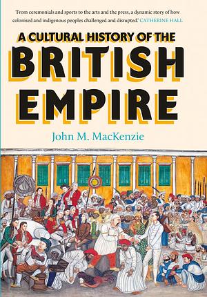 A Cultural History of the British Empire by John MacKenzie