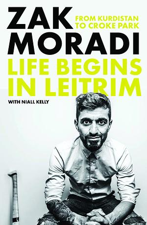 Life Begins in Leitrim: From Kurdistan to Croke Park by Zak Moradi, Niall Kelly