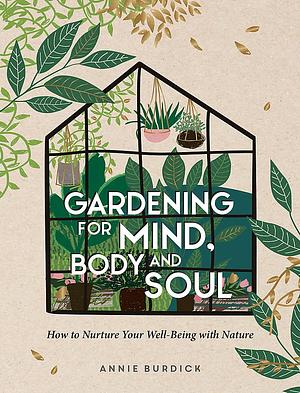 Gardening for Mind, Body and Soul: How to Nurture Your Well-Being with Nature by Annie Burdick