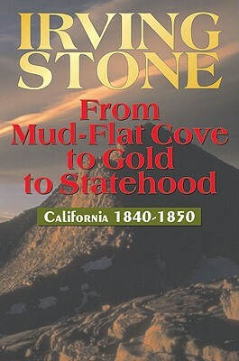 From Mud-Flat Cove to Gold to Statehood: California 1840-1850 by Irving Stone