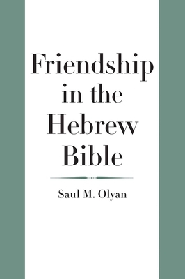 Friendship in the Hebrew Bible by Saul M. Olyan