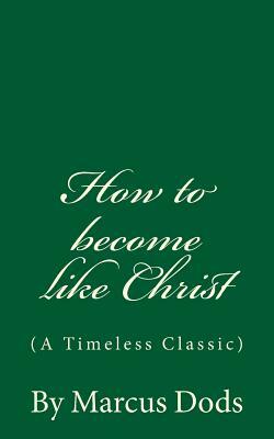 How to become like Christ (A Timeless Classic): By Marcus Dods by Marcus Dods