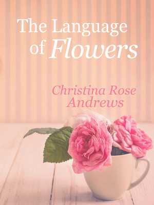The Language of Flowers by Christina Rose Andrews