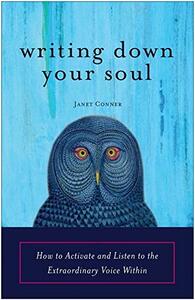 Writing Down Your Soul: How to Activate and Listen to the Extraordinary Voice Within by Janet Conner