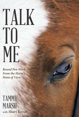 Talk to Me: Round Pen Work from the Horse's Point of View by Tammy Marsh