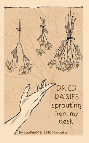 Dried Daisies Sprouting from my Desk: A Poetry Collection by Kalli Karapanou, Sophia Maria Nicolopoulos