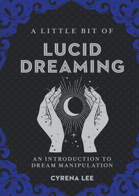 A Little Bit of Lucid Dreaming, Volume 27: An Introduction to Dream Manipulation by Cyrena Lee