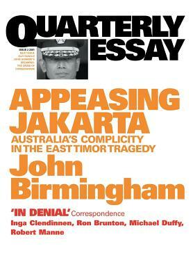 Appeasing Jakarta: Australia's Complicity in the East:: Quarterly Essay 2 by John Birmingham