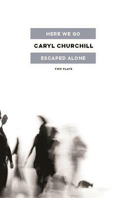 Here We Go / Escaped Alone: Two Plays by Caryl Churchill