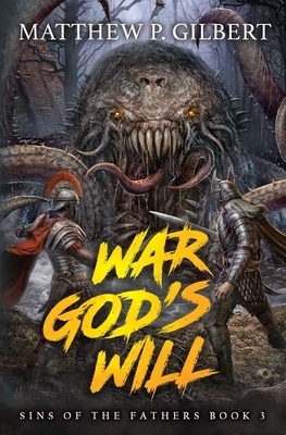 War God's Will: Sins of the Fathers Book Three by Matthew P. Gilbert