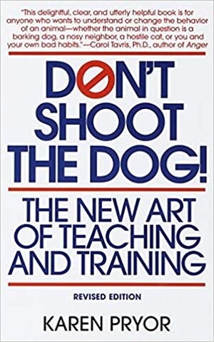 Don't Shoot the Dog!: The New Art of Teaching and Training by Karen Pryor