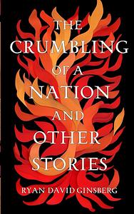 The Crumbling of a Nation and Other Stories by Ryan David Ginsberg