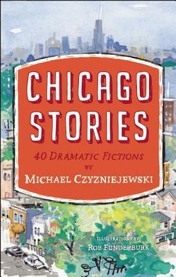 Chicago Stories: 40 Dramatic Fictions by Michael Czyzniejewski
