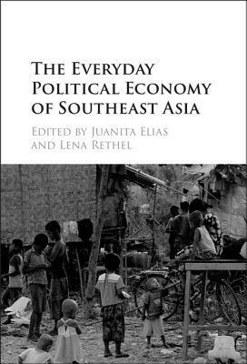 The Everyday Political Economy of Southeast Asia by Lena Rethel, Juanita Elias