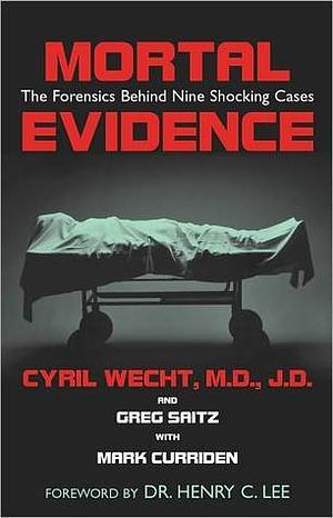 Mortal Evidence: The Forensics Behind Nine Shocking Cases by Cyril H. Wecht, Mark Curriden, Greg Saitz