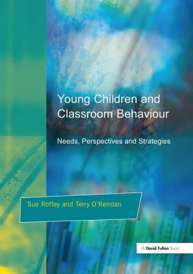 Young Children and Classroom Behaviour: Needs, Perspectives and Strategies by Sue Roffey, Terry O'Reirdan