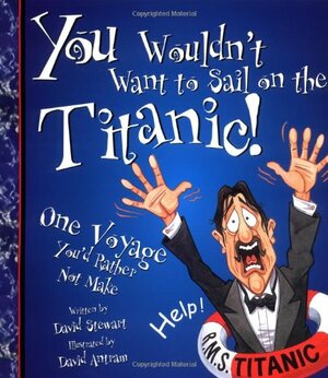 You Wouldn't Want to Sail on the Titanic!: One Voyage You'd Rather Not Make by David Stewart