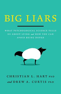 Big Liars: What Psychological Science Tells Us about Lying, and How You Can Avoid Being Duped by Christian L. Hart, Drew A. Curtis