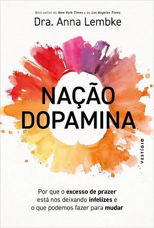 Nação Dopamina: por que o excesso de prazer está nos deixando infelizes e o que podemos fazer para mudar by Anna Lembke