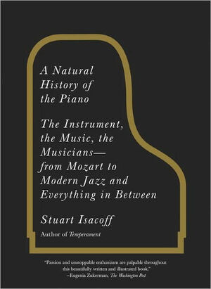 A Natural History of the Piano: The Instrument, the Music, the Musicians--from Mozart to Modern Jazz and Everything in Between by Stuart Isacoff