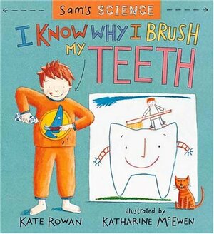 Sam's Science: I Know Why I Brush My Teeth by Kate Rowan