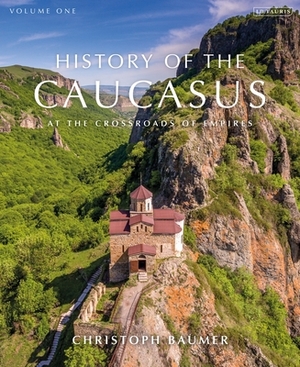 History of the Caucasus: Volume 1: At the Crossroads of Empires by Christoph Baumer