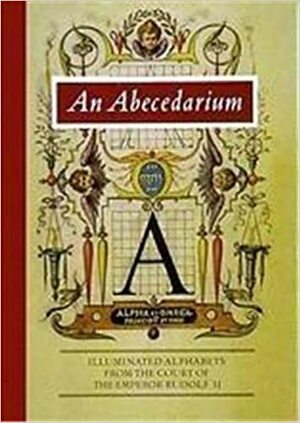 An Abecedarium: Illuminated Alphabets From The Court Of The Emperor Rudolf Ii by Lee Hendrix, Thea Vignau-Wilberg