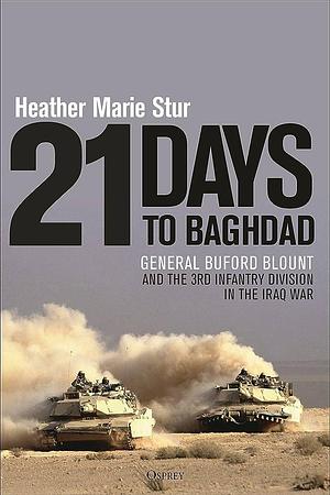 21 Days to Baghdad: General Buford Blount and the 3rd Infantry Division in the Iraq War by Heather Marie Stur