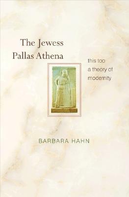 The Jewess Pallas Athena: This Too a Theory of Modernity by Barbara Hahn