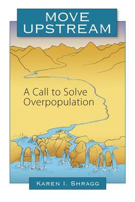 Move Upstream: A Call to Solve Overpopulation by Karen I. Shragg