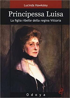 Principessa Luisa. La figlia ribelle della regina Vittoria by Lucinda Hawksley