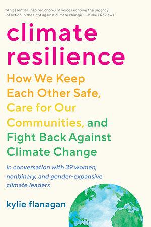 Climate Resilience: How We Keep Each Other Safe, Care for Our Communities, and Fight Back Against Climate Change by Kylie Flanagan