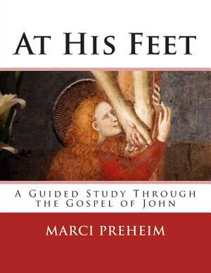 At His Feet: A Guided Study Through the Gospel of John by Marci M. Preheim