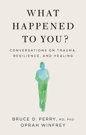 What Happened to You?: Conversations on Trauma, Resilience, and Healing by Bruce D. Perry, Oprah Winfrey