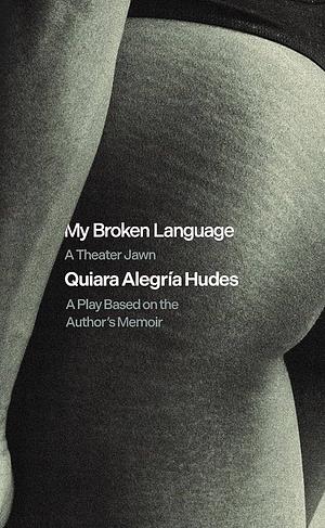 My Broken Language: A Play Based on Her Memoir by Quiara Alegría Hudes