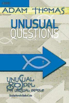 Unusual Questions Leader Guide: Unusual Gospel for Unusual People - Studies from the Book of John by Adam Thomas