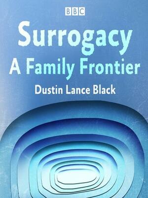 Surrogacy: A Family Frontier by Dustin Lance Black