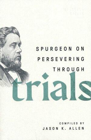 Spurgeon on Persevering Through Trials by Jason K. Allen