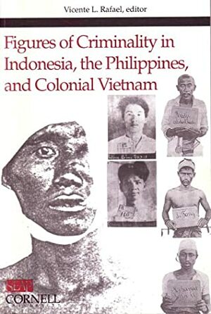 Figures of Criminality in Indonesia, the Philippines, and Colonial Vietnam by Vicente L. Rafael