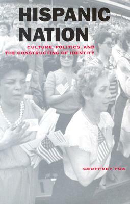 Hispanic Nation: Culture, Politics, and the Constructing of Identity by Geoffrey Fox