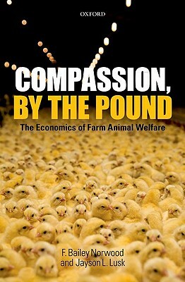 Compassion, by the Pound: The Economics of Farm Animal Welfare by F. Bailey Norwood, Jayson L. Lusk